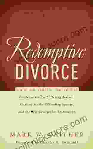 Redemptive Divorce: A Biblical Process That Offers Guidance For The Suffering Partner Healing For The Offending Spouse And The Best Catalyst For Restoration