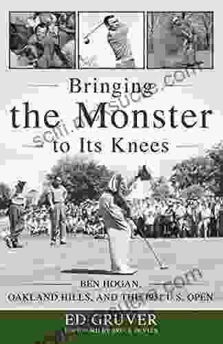 Bringing the Monster to Its Knees: Ben Hogan Oakland Hills and the 1951 U S Open