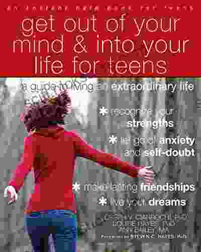 Get Out Of Your Mind And Into Your Life For Teens: A Guide To Living An Extraordinary Life