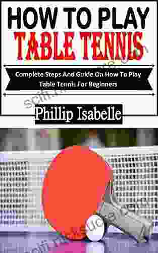 HOW TO PLAY TABLE TENNIS: Complete Steps And Guide On How To Play Table Tennis For Beginners