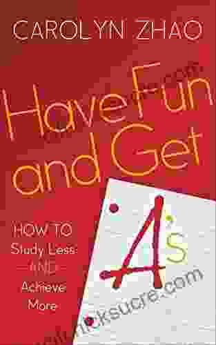 Have Fun And Get A S: How To Study Less And Achieve More