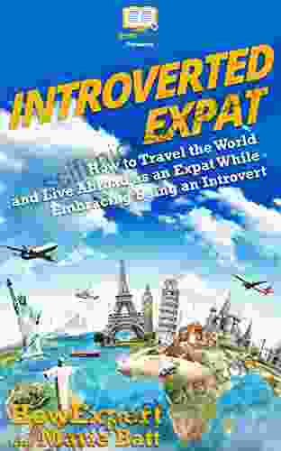 Introverted Expat: How To Travel The World And Live Abroad As An Expat While Embracing Being An Introvert