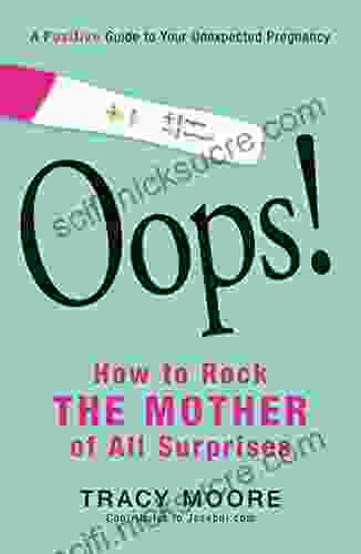 Oops How To Rock The Mother Of All Surprises: A Positive Guide To Your Unexpected Pregnancy