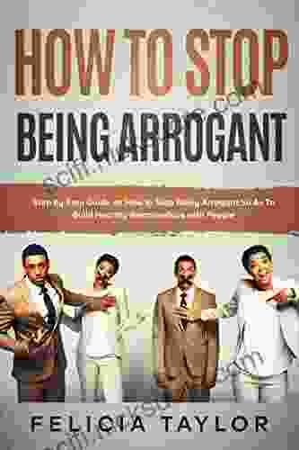 How to Stop Being Arrogant: Step by Step Guide on How to Stop Being Arrogant So As To Build Healthy Relationships with People