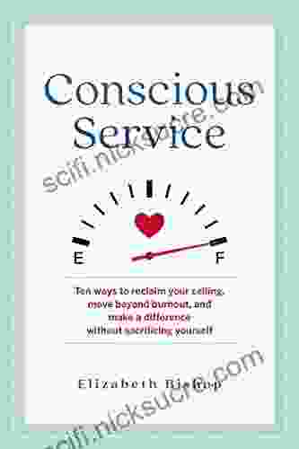 Conscious Service: Ten Ways To Reclaim Your Calling Move Beyond Burnout And Make A Difference Without Sacrificing Yourself