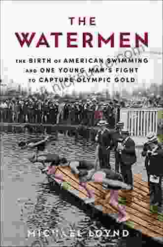 The Watermen: The Birth of American Swimming and One Young Man s Fight to Capture Olympic Gold