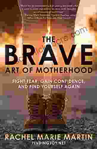 The Brave Art of Motherhood: Fight Fear Gain Confidence and Find Yourself Again