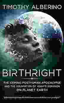 Birthright: The Coming Posthuman Apocalypse and the Usurpation of Adam s Dominion on Planet Earth