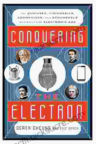 Conquering The Electron: The Geniuses Visionaries Egomaniacs And Scoundrels Who Built Our Electronic Age