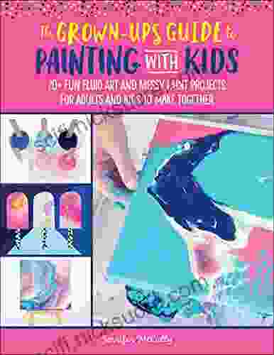 The Grown Up S Guide To Painting With Kids: 20+ Fun Fluid Art And Messy Paint Projects For Adults And Kids To Make Together