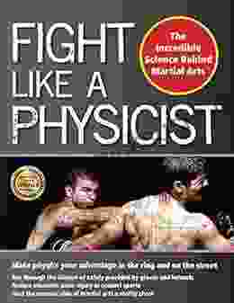 Fight Like A Physicist: The Incredible Science Behind Martial Arts (Martial Science)