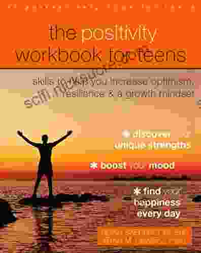 The Positivity Workbook For Teens: Skills To Help You Increase Optimism Resilience And A Growth Mindset