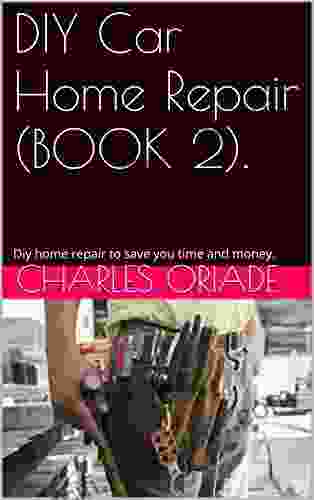 DIY Car Home Repair (BOOK 2) : Diy Car Home Repair To Save You Time And Money (DIY CAR HOME REPAIR EXPOSED)