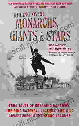 Ruling Over Monarchs Giants And Stars: True Tales Of Breaking Barriers Umpiring Baseball Legends And Wild Adventures In The Negro Leagues